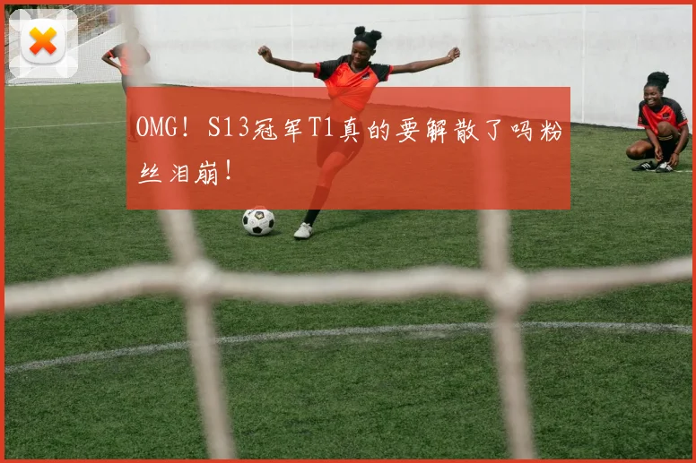 OMG！S13冠军T1真的要解散了吗粉丝泪崩！