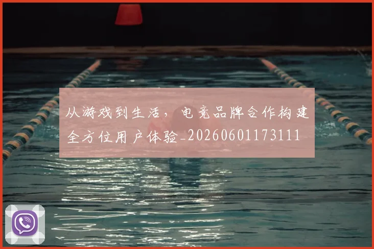 从游戏到生活，电竞品牌合作构建全方位用户体验_20260601173111
