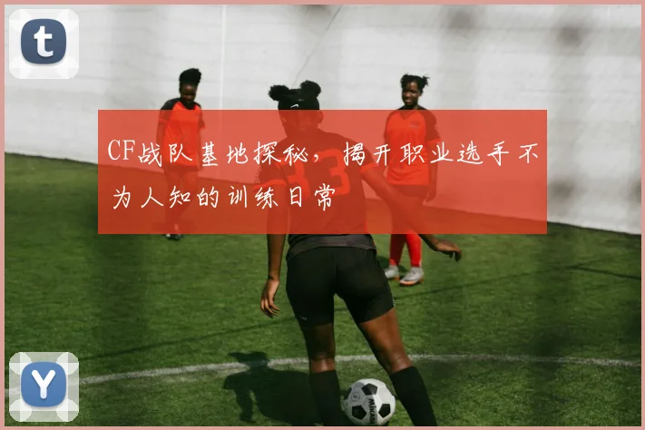 CF战队基地探秘，揭开职业选手不为人知的训练日常