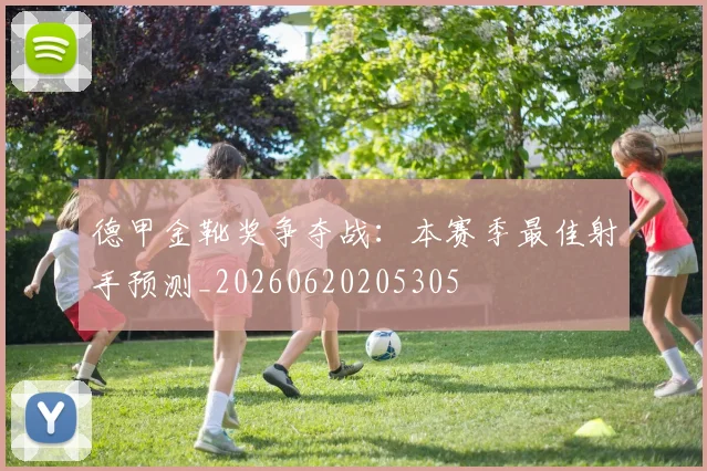 德甲金靴奖争夺战：本赛季最佳射手预测_20260620205305