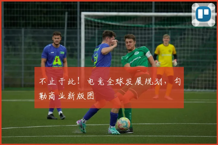 不止于此！电竞全球发展规划，勾勒商业新版图