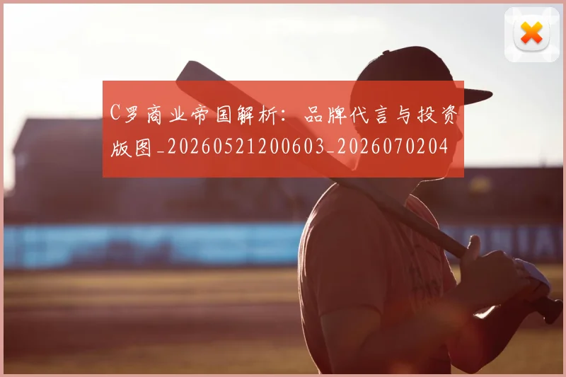 C罗商业帝国解析：品牌代言与投资版图_20260521200603_20260702041710