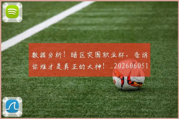 数据分析!暗区突围职业杯,告诉你谁才是真正的大神!_20260605174453