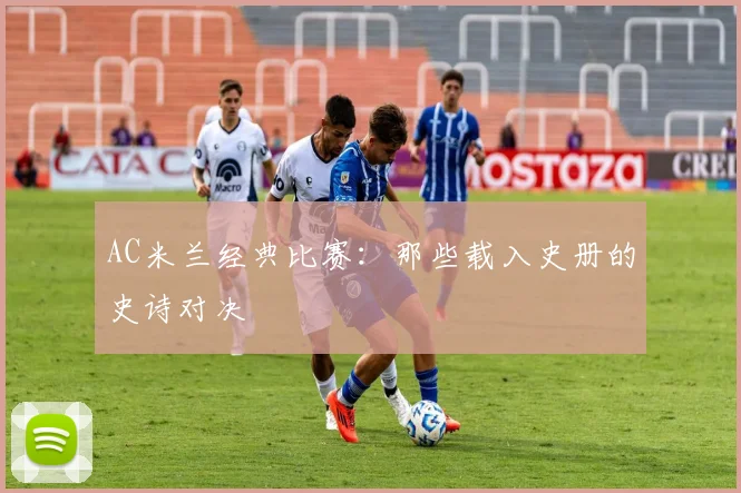 AC米兰经典比赛：那些载入史册的史诗对决