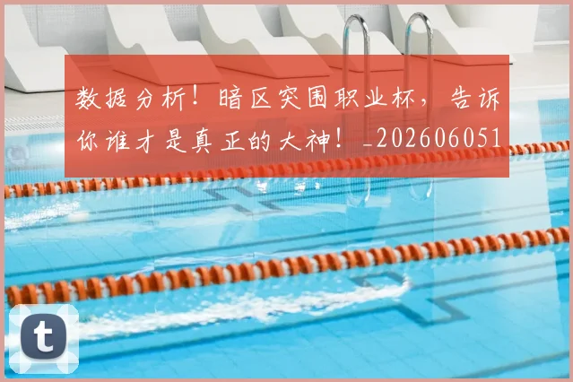 数据分析！暗区突围职业杯，告诉你谁才是真正的大神！_20260605174453