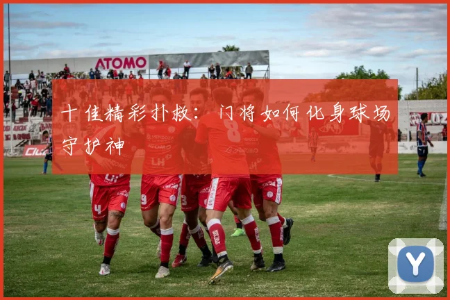 十佳精彩扑救:门将如何化身球场守护神