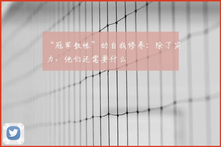 “冠军教练”的自我修养：除了实力，他们还需要什么