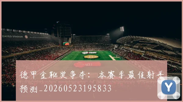 德甲金靴奖争夺:本赛季最佳射手预测_20260523195833