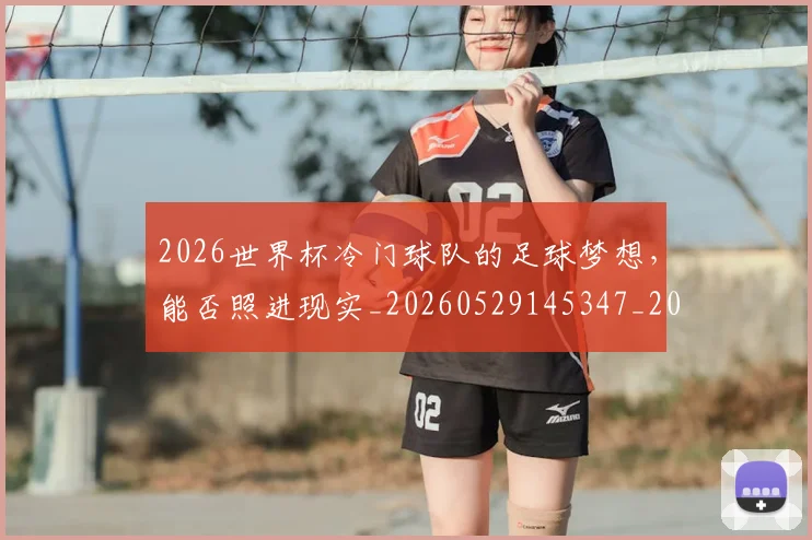2026世界杯冷门球队的足球梦想，能否照进现实_20260529145347_20260702033253