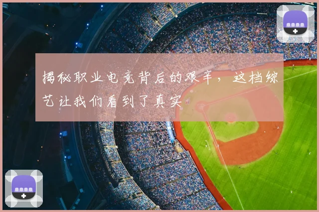 揭秘职业电竞背后的艰辛，这档综艺让我们看到了真实