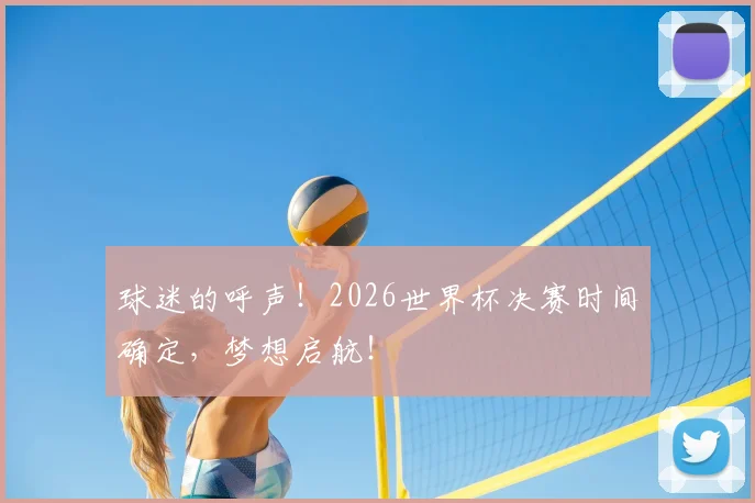 球迷的呼声！2026世界杯决赛时间确定，梦想启航！