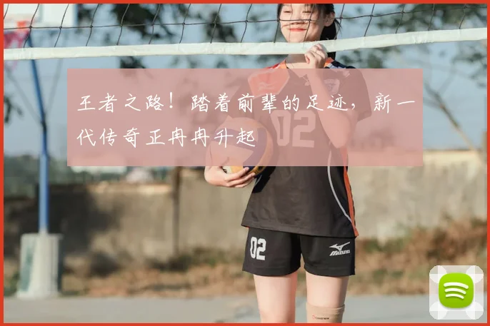 王者之路！踏着前辈的足迹，新一代传奇正冉冉升起