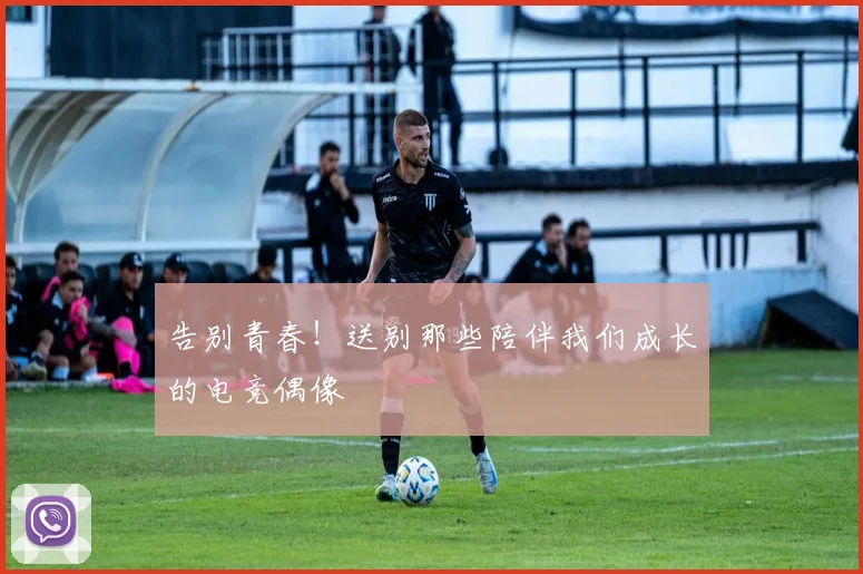 告别青春！送别那些陪伴我们成长的电竞偶像
