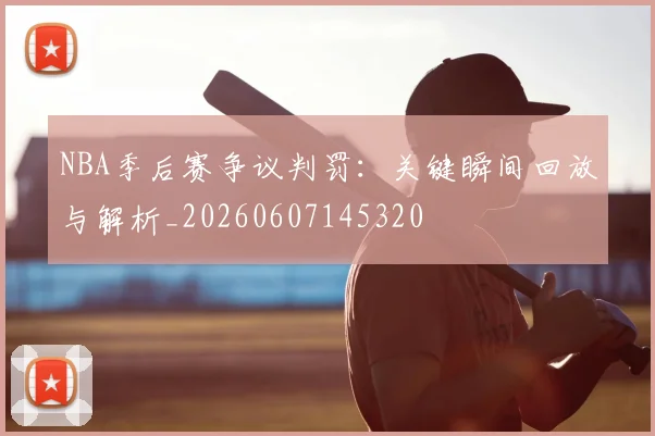 NBA季后赛争议判罚：关键瞬间回放与解析_20260607145320
