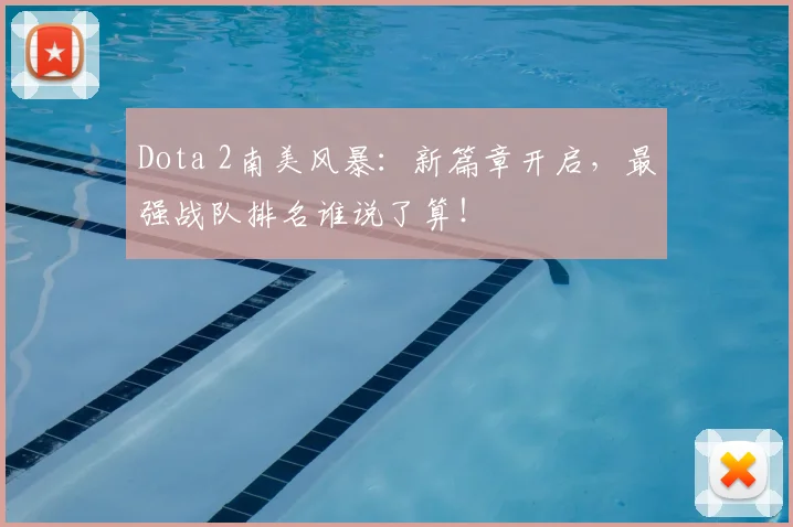 Dota 2南美风暴：新篇章开启，最强战队排名谁说了算！