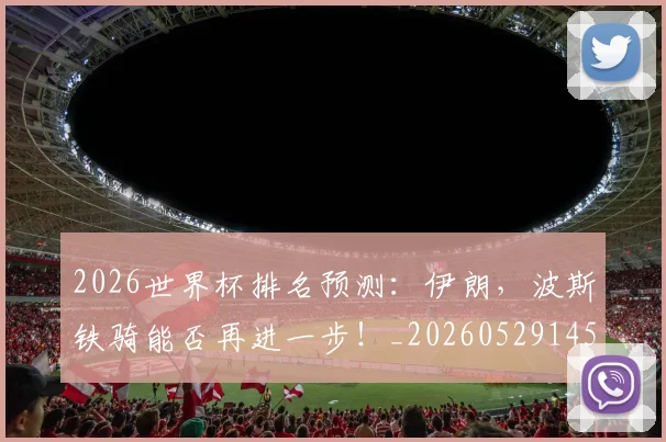 2026世界杯排名预测：伊朗，波斯铁骑能否再进一步！_20260529145405