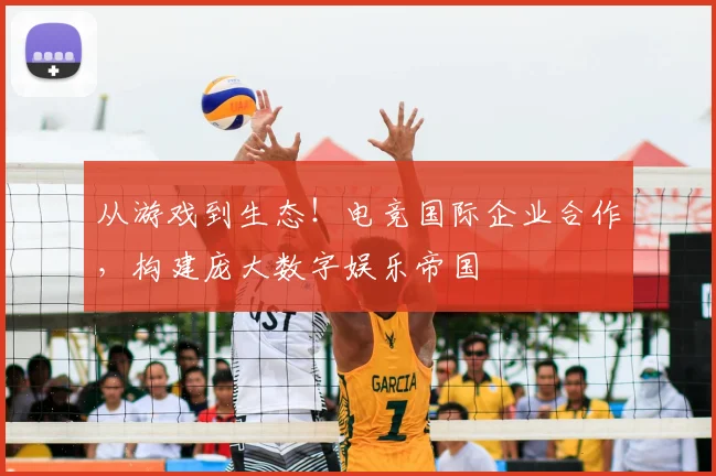 从游戏到生态！电竞国际企业合作，构建庞大数字娱乐帝国