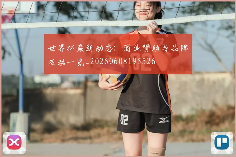 世界杯最新动态:商业赞助与品牌活动一览_20260608195526