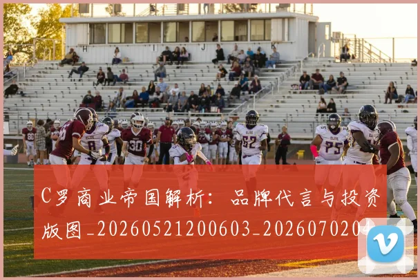 C罗商业帝国解析：品牌代言与投资版图_20260521200603_20260702041710