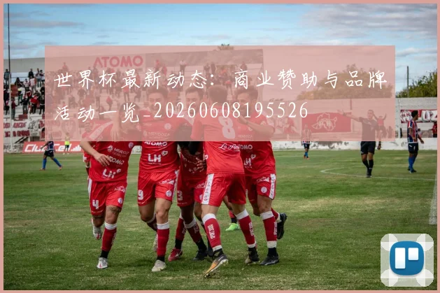 世界杯最新动态：商业赞助与品牌活动一览_20260608195526