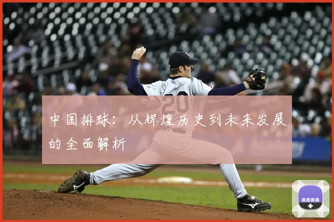 中国排球：从辉煌历史到未来发展的全面解析