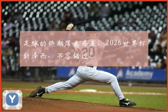 足球的热潮席卷而来,2026世界杯新泽西,不容错过!