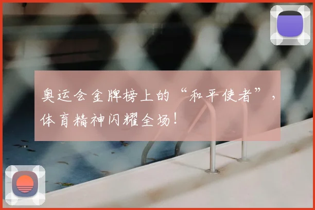 奥运会金牌榜上的“和平使者”，体育精神闪耀全场！
