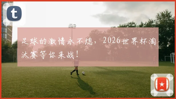 足球的激情永不熄,2026世界杯淘汰赛等你来战!