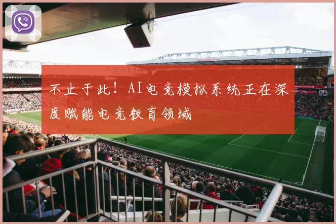 不止于此！AI电竞模拟系统正在深度赋能电竞教育领域