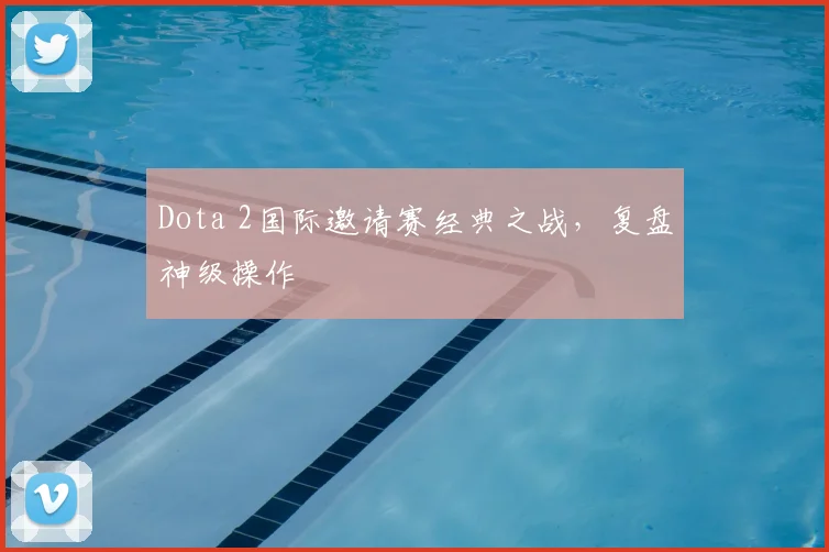 Dota 2国际邀请赛经典之战，复盘神级操作