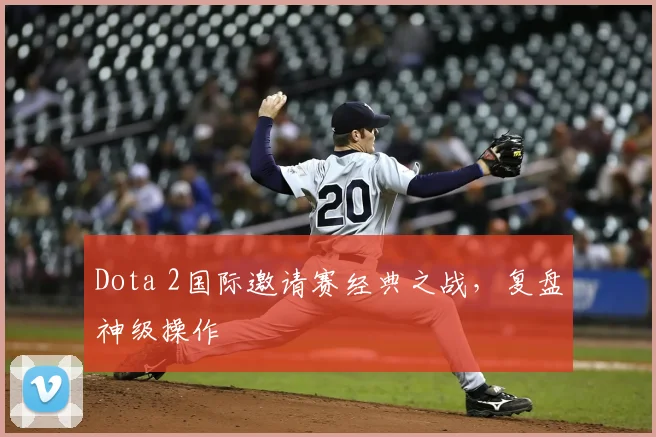 Dota 2国际邀请赛经典之战，复盘神级操作