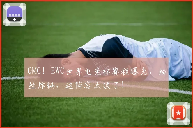 OMG！EWC世界电竞杯赛程曝光，粉丝炸锅，这阵容太顶了！