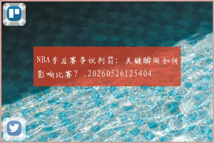 NBA季后赛争议判罚：关键瞬间如何影响比赛？_20260526125404