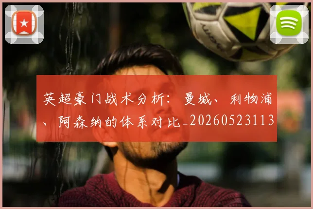 英超豪门战术分析:曼城、利物浦、阿森纳的体系对比_20260523113740