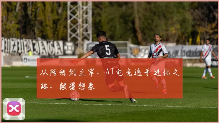 从陪练到主宰，AI电竞选手进化之路，颠覆想象