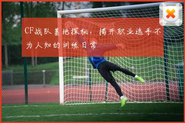 CF战队基地探秘，揭开职业选手不为人知的训练日常