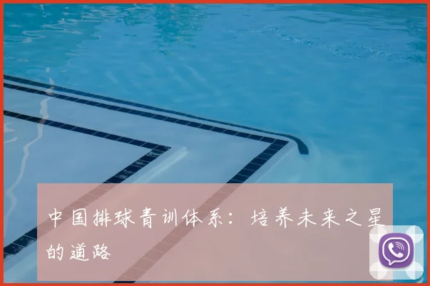 中国排球青训体系：培养未来之星的道路