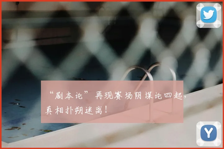 “剧本论”再现赛场阴谋论四起，真相扑朔迷离！